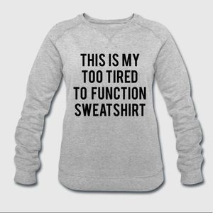 Too Tired To Function Sweatshirt